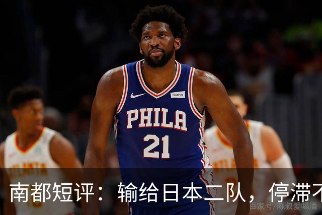 南都短评：输给日本二队，停滞不前的中国男篮正在亚洲掉队